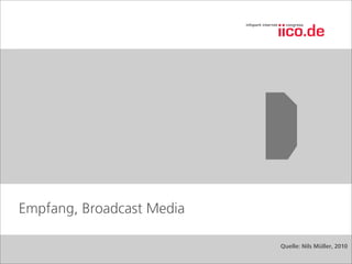 Empfang, Broadcast Media

                           Quelle: Nils Müller, 2010
 