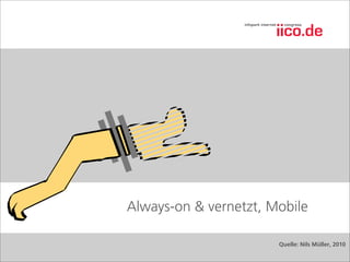 Always-on & vernetzt, Mobile

                       Quelle: Nils Müller, 2010
 