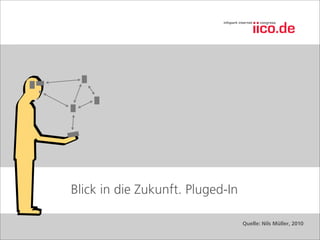 Blick in die Zukunft. Pluged-In

                                  Quelle: Nils Müller, 2010
 