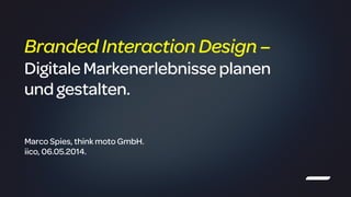 !
Marco Spies, think moto GmbH.
iico, 06.05.2014.
BrandedInteractionDesign–
DigitaleMarkenerlebnisseplanen
und gestalten.
 