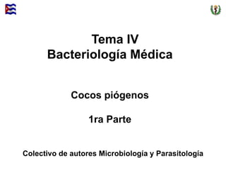 Tema IV
Bacteriología Médica
Cocos piógenos
1ra Parte
Colectivo de autores Microbiología y Parasitología
 