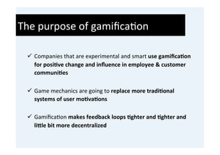 The	
  purpose	
  of	
  gamiﬁca'on	
  
  	
  
  ü  Companies	
  that	
  are	
  experimental	
  and	
  smart	
  use	
  gam...