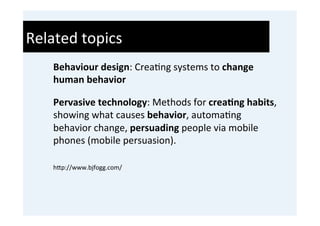Related	
  topics	
  
     Behaviour	
  design:	
  Crea'ng	
  systems	
  to	
  change	
  
     human	
  behavior	
  
     ...