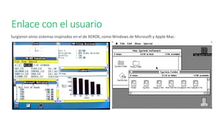 Enlace con el usuario
Surgieron otros sistemas inspirados en el de XEROX, como Windows de Microsoft y Apple Mac:
 