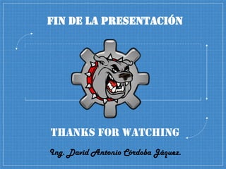 Fin de la Presentación
Thanks for Watching
Ing. David Antonio Córdoba Jáquez.
 