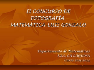II CONCURSO DEII CONCURSO DE
FOTOGRAFÍAFOTOGRAFÍA
MATEMÁTICA-LUIS GONZALOMATEMÁTICA-LUIS GONZALO
Departamento de MatemáticasDepartamento de Matemáticas
I.E.S. LA LAGUNAI.E.S. LA LAGUNA
Curso 2013-2014Curso 2013-2014
 