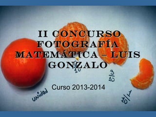 II ConcursoII Concurso
FotografíaFotografía
Matemática – LuisMatemática – Luis
GonzaloGonzalo
Curso 2013-2014
 