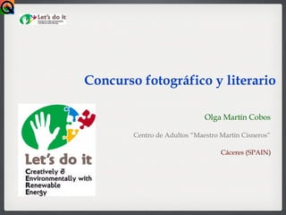 Olga Martín Cobos
Centro de Adultos “Maestro Martín Cisneros”
Cáceres (SPAIN)
Concurso fotográfico y literario
 