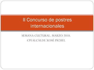 SEMANA CULTURAL. MARZO 2018.
CPIALCALDE XOSÉ PICHEL
II Concurso de postres
internacionales
 