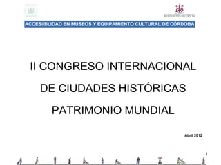 1
II CONGRESO INTERNACIONAL
DE CIUDADES HISTÓRICAS
PATRIMONIO MUNDIAL
Abril 2012
 