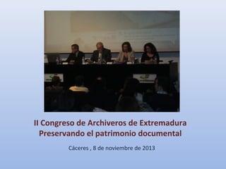 II Congreso de Archiveros de Extremadura
Preservando el patrimonio documental
Cáceres , 8 de noviembre de 2013

 