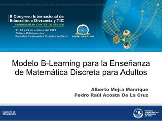Modelo B-Learning para la Enseñanza de Matemática Discreta para Adultos Alberto Mejía Manrique Pedro Raúl Acosta De La Cruz 