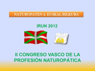 NATUROPATEN 2. EUSKAL BILKURA


          IRUN 2012




II CONGRESO VASCO DE LA
PROFESIÓN NATUROPÁTICA
 
