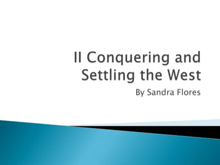II Conquering and Settling the West By Sandra Flores 
