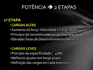 1ª ETAPA
  • CARGAS ALTAS
  • Aumento da força: Velocidade x Carga (80%)
  • Princípio do tamanho (UNM com alto limiar de excitação)
  • Elevadas Taxas de Desenvolvimento da Força

  • CARGAS LEVES
  • Princípio da especificidade ( 40%)
  • Melhores ajustes em longo prazo
  • Definição das cargas em cada exercício
 