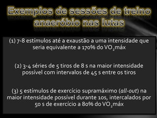 (1) 7-8 estímulos até a exaustão a uma intensidade que
          seria equivalente a 170% do VO 2máx


   (2) 3-4 séries de 5 tiros de 8 s na maior intensidade
      possível com intervalos de 45 s entre os tiros


 (3) 5 estímulos de exercício supramáximo (all-out) na
maior intensidade possível durante 10s, intercalados por
           50 s de exercício a 80% do VO 2máx
 