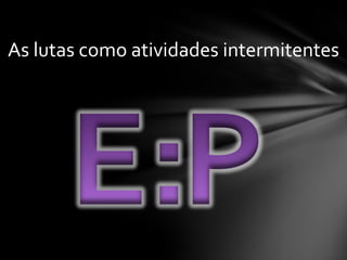 As lutas como atividades intermitentes
 