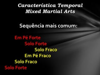 Característica Temporal
       Mixed Martial Arts

      Sequência mais comum:

    Em Pé Forte
         Solo Forte
             Solo Fraco
         Em Pé Fraco
    Solo Fraco
Solo Forte
 