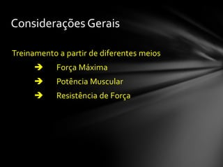 Considerações Gerais

Treinamento a partir de diferentes meios
           Força Máxima
           Potência Muscular
           Resistência de Força
 
