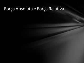 Força Absoluta e Força Relativa
 