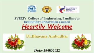 SVERI’s College of Engineering, Pandharpur
Institution’s Innovation Council
Heartily Welcome
Dr.Bhavana Ambudkar
Date: 29/08/2022
 