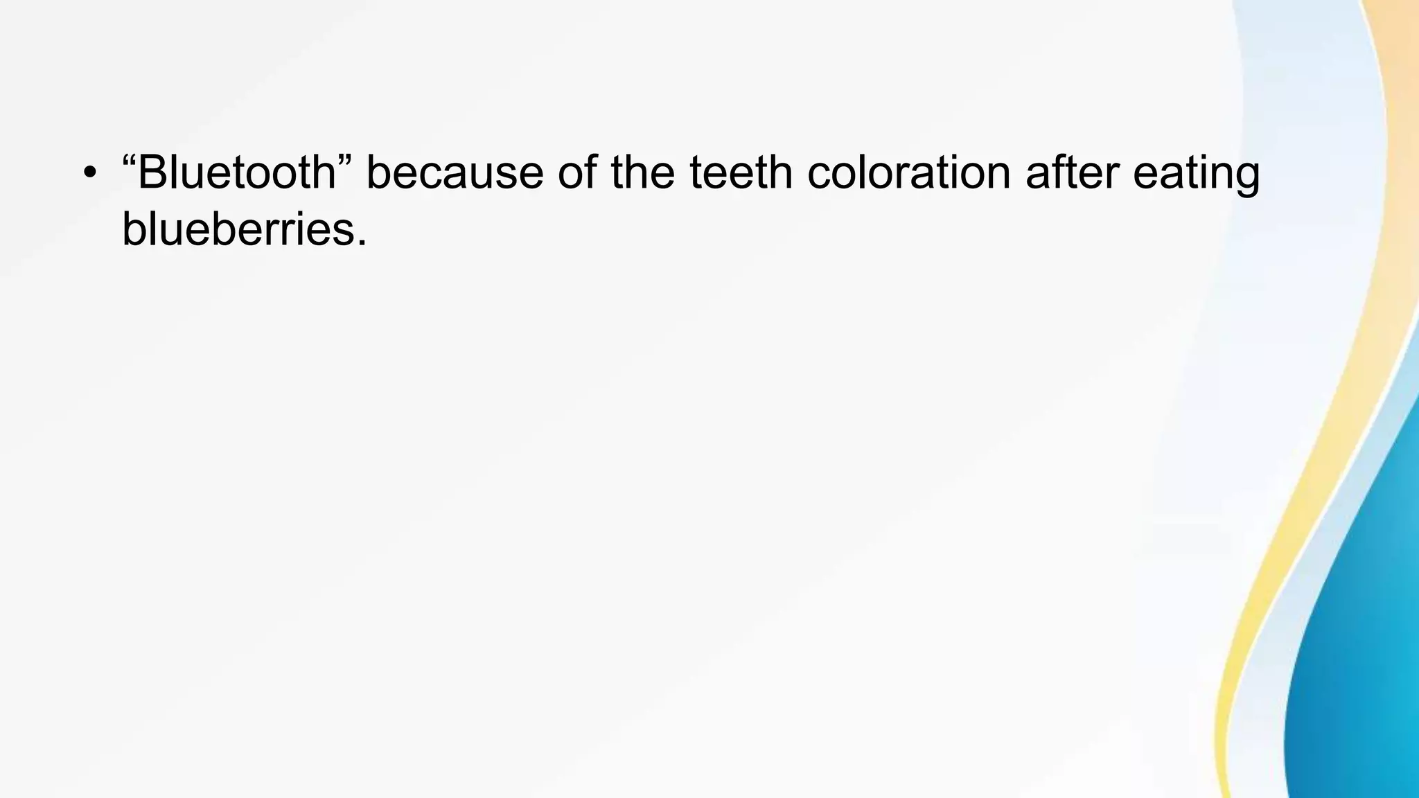 • “Bluetooth” because of the teeth coloration after eating
blueberries.
 