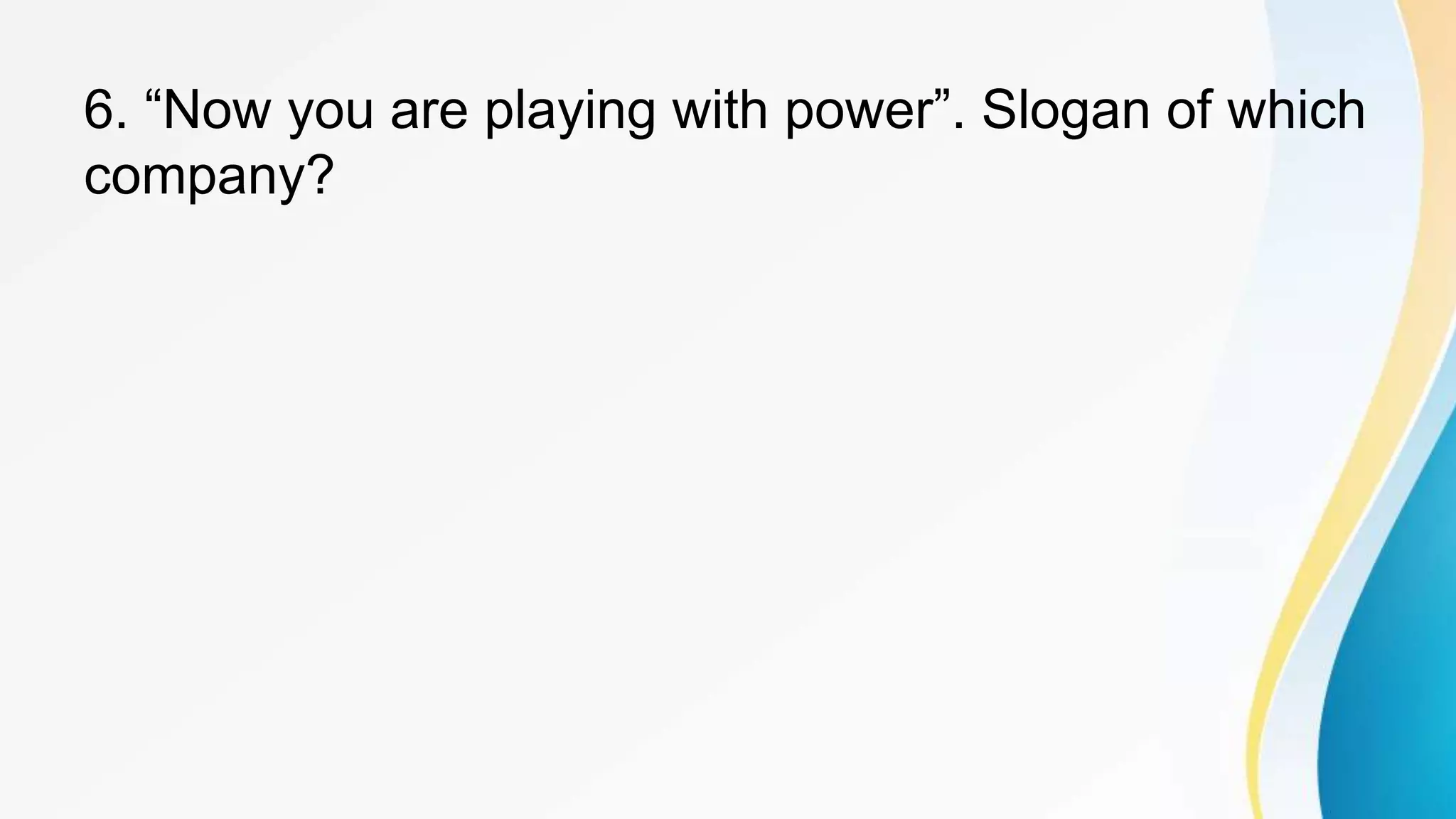 6. “Now you are playing with power”. Slogan of which
company?
 