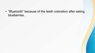 • “Bluetooth” because of the teeth coloration after eating
blueberries.
 