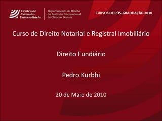 CURSOS DE PÓS-GRADUAÇÃO 2010 Curso de DireitoNotarial e Registral Imobiliário DireitoFundiário Pedro Kurbhi 20 de Maio de 2010 