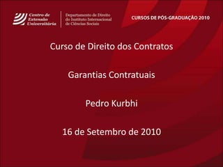 CURSOS DE PÓS-GRADUAÇÃO 2010 Curso de Direito dos Contratos GarantiasContratuais Pedro Kurbhi 16 de Setembro de 2010 