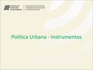 Política Urbana - Instrumentos
 