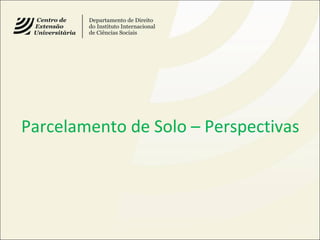 Parcelamento de Solo – Perspectivas
 
