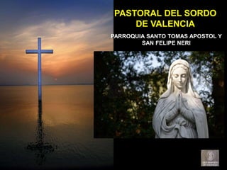 PARROQUIA SANTO TOMAS APOSTOL Y
SAN FELIPE NERI
PASTORAL DEL SORDO
DE VALENCIA
 