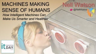 MACHINES MAKING
SENSE OF HUMANS
Nell Watson
@NellWatson
How Intelligent Machines Can
Make Us Smarter and Healthier
 