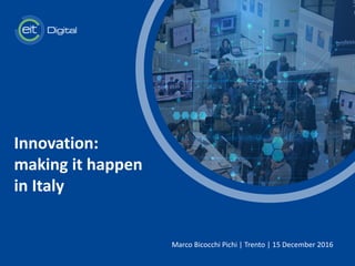 t
Innovation:
making it happen
in Italy
Marco Bicocchi Pichi | Trento | 15 December 2016
 