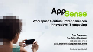 Customer confidential
Workspace Centraal: razendsnel een
innovatieve IT-omgeving
Bas Bremmer
PreSales Manager
@basappsense
bas.bremmer@appsense.com
 