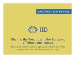 Sharing the Wealth, and the Burdens,
of Threat Intelligence
Why security experts must unite against cyberattacks, and what’s
stopping them from collaborating more effectively.
White Paper: Exec Summary
 