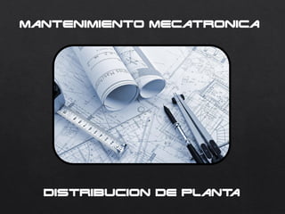 Mantenimiento Mecatronica
Distribucion de planta
 