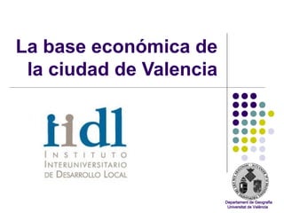 La base económica de
 la ciudad de Valencia




                         Departament de Geografia
                          Universitat de València
 