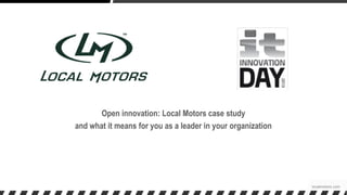 localmotors.com
Open innovation: Local Motors case study
and what it means for you as a leader in your organization
 