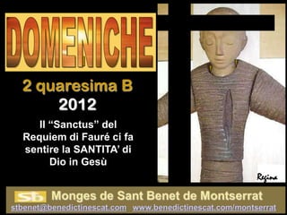 I
2 quaresima B
    2012
   Il “Sanctus” del
Requiem di Fauré ci fa
sentire la SANTITA’ di
      Dio in Gesù
                         Regina
 