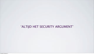 ‘ALTIJD HET SECURITY ARGUMENT’
donderdag 19 september 13
 