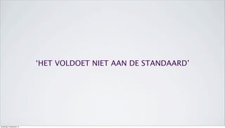 ‘HET VOLDOET NIET AAN DE STANDAARD’
donderdag 19 september 13
 