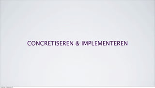 CONCRETISEREN & IMPLEMENTEREN
donderdag 19 september 13
 