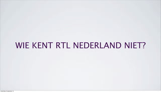 WIE KENT RTL NEDERLAND NIET?
donderdag 19 september 13
 