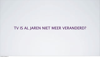 TV IS AL JAREN NIET MEER VERANDERD?
donderdag 19 september 13
 