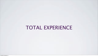 TOTAL EXPERIENCE
donderdag 19 september 13
 
