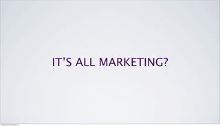 IT’S ALL MARKETING?
donderdag 19 september 13
 