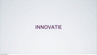 INNOVATIE
donderdag 19 september 13
 