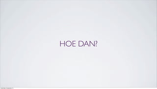 HOE DAN?
donderdag 19 september 13
 